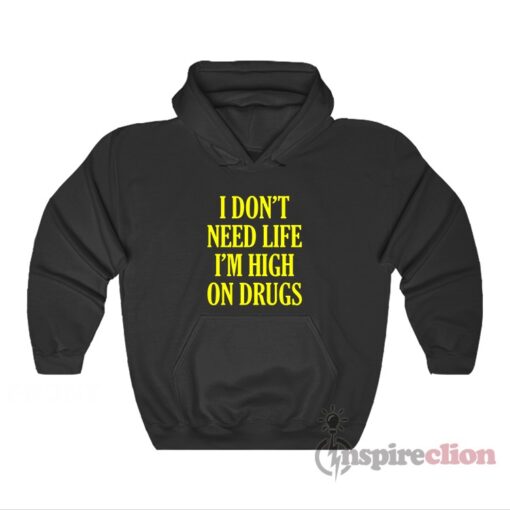 I Don't Need Life I'm High On Drugs Hoodie