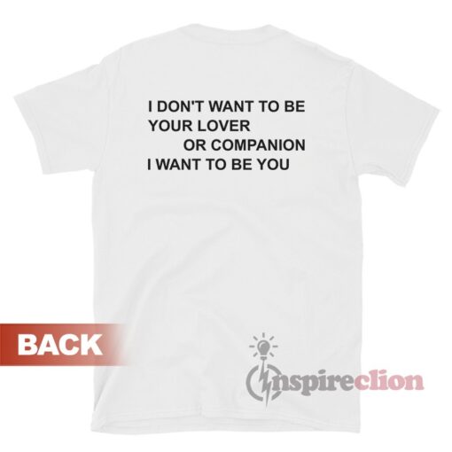 I Don't Want To Be Your Lover Or Companion I Want To Be You T-Shirt