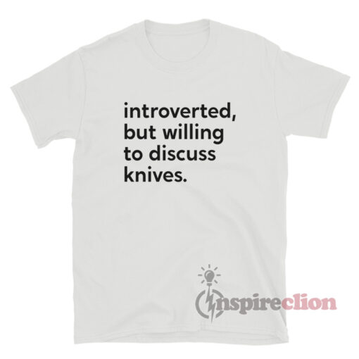 Introverted But Willing to Discuss Knives T-Shirt