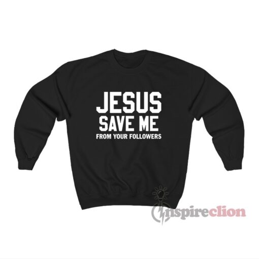 Jesus Save Me From Your Followers Sweatshirt