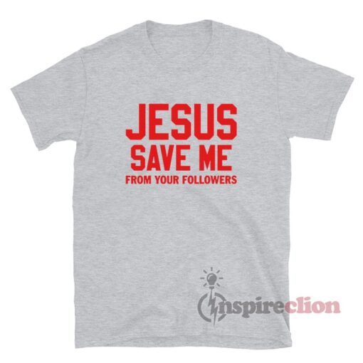 Jesus Save Me From Your Followers T-Shirt