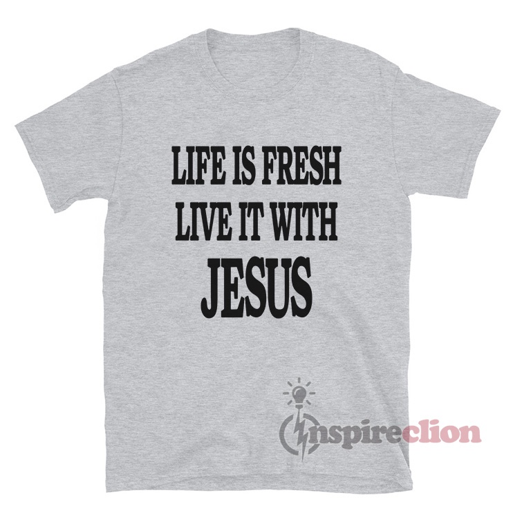 Life Is Fresh Live It With Jesus T-Shirt For Women Or Men - Inspireclion