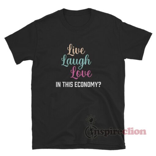 Live Laugh Love In This Economy T-Shirt