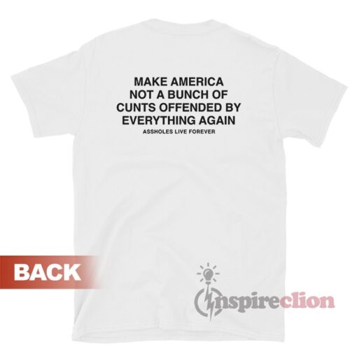 Assholes Live Forever Make America Not A Bunch Of Cunts Offended Shirt
