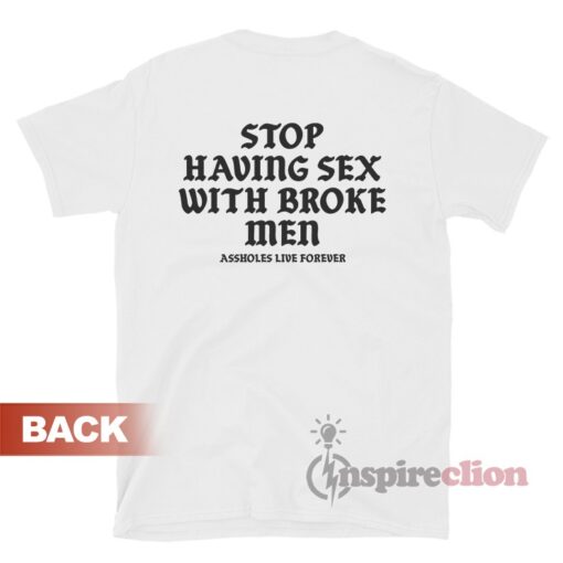 Stop Having Sex With Broke Men Assholes Live Forever T-Shirt