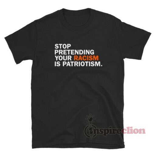 Stop Pretending Your Racism T-Shirt