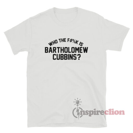 Who The Fuck Is Bartholomew Cubbins T-Shirt
