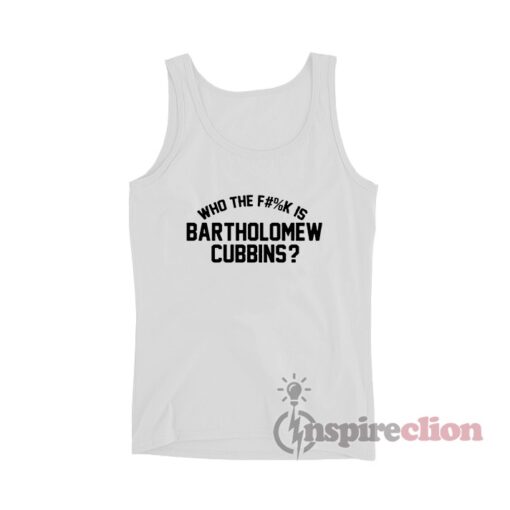 Who The Fuck Is Bartholomew Cubbins Tank Top