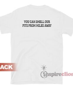You Can Smell Our Pits From Miles Away T-Shirt