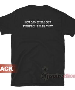 You Can Smell Our Pits From Miles Away T-Shirt