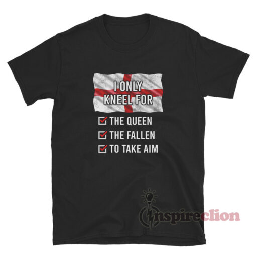 England I Only Kneel For The Queen The Fallen To Take Aim T-Shirt