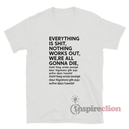 Everything Is Shit Nothing Works Out We're All Gonna Die T-Shirt