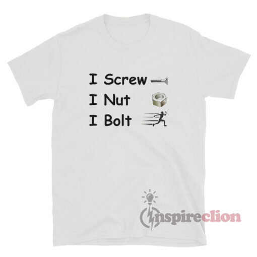 I Screw I Nut I Bolt TShirt For Women Or Men