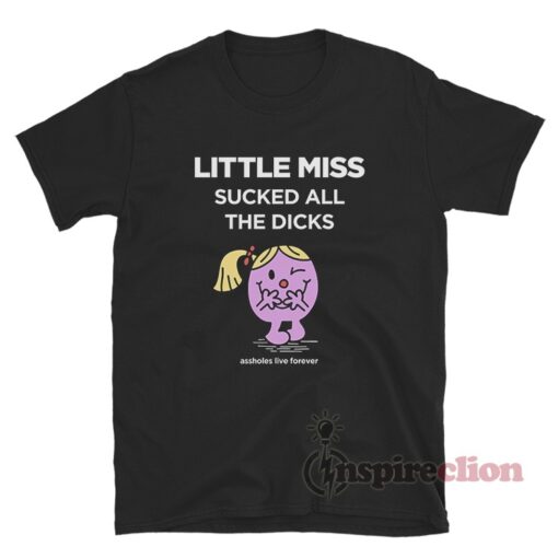 Little Miss Sucked All The Dicks Assholes Live Forever T-Shirt