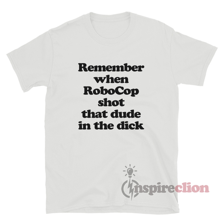 Remember when robocop shot that dude in the dick Remember when robocop shot that dude in the dick