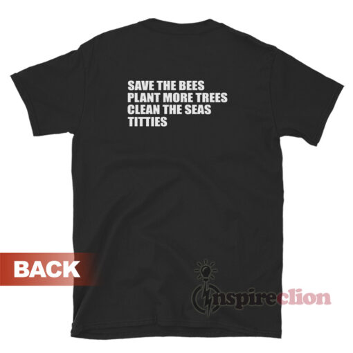 Save The Bees Plant More Trees Clean The Seas Titties T-Shirt