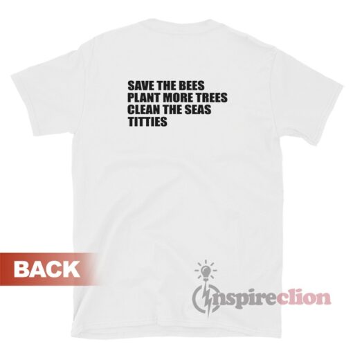 Save The Bees Plant More Trees Clean The Seas Titties T-Shirt