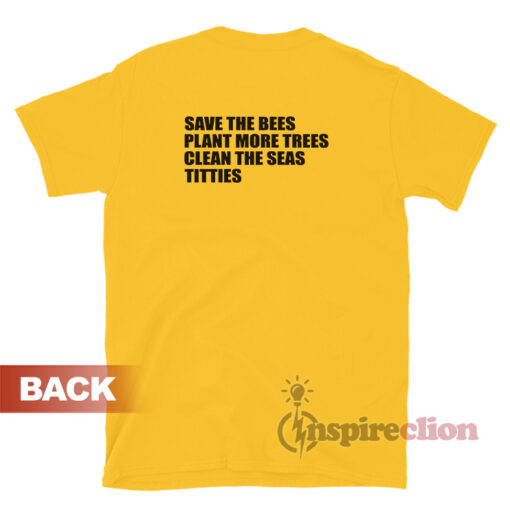 Save The Bees Plant More Trees Clean The Seas Titties T-Shirt