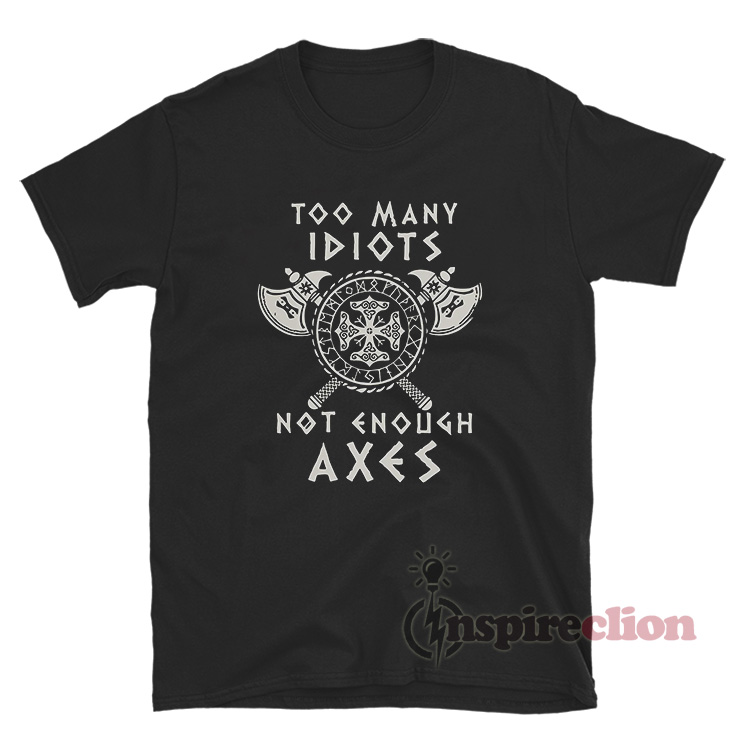 Too Many Idiots Not Enough Axes Valhalla Viking T-Shirt For Sale