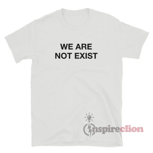We Are Not Exist T-Shirt