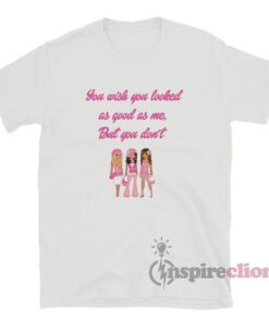 You Wish You Looked As Good As Me But You Don't T-Shirt