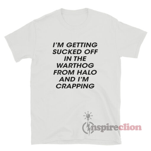 I'm Getting Sucked Of In The Warthog From Halo And I'm Crapping T-Shirt