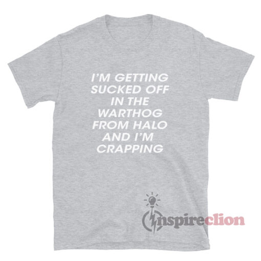 I'm Getting Sucked Of In The Warthog From Halo And I'm Crapping T-Shirt