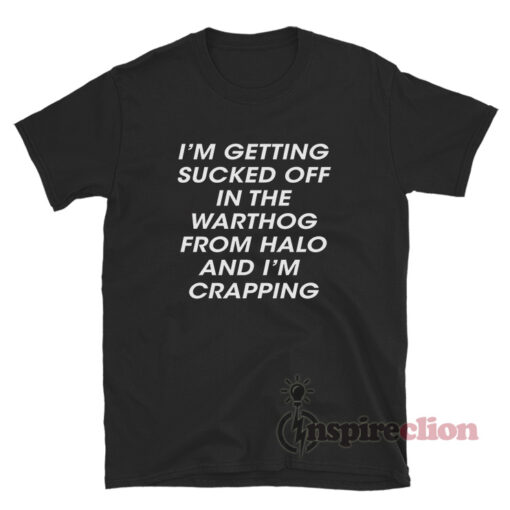 I'm Getting Sucked Of In The Warthog From Halo And I'm Crapping T-Shirt