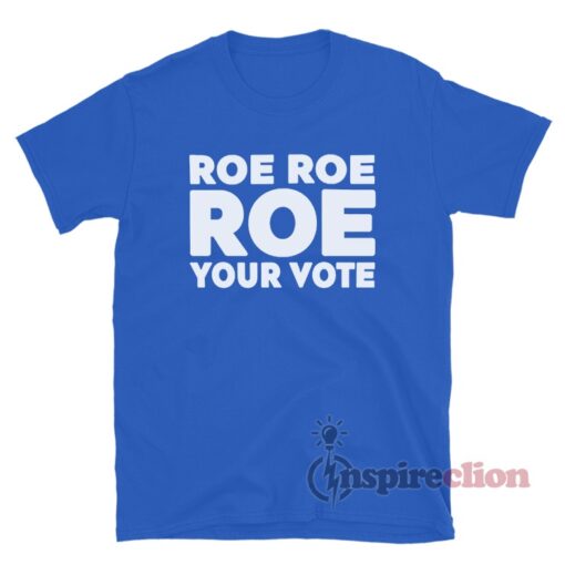 Roe Roe Roe Your Vote T-Shirt