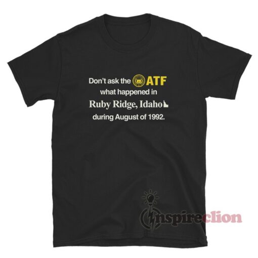Don't Ask The ATF What Happened In Ruby Ridge Idaho T-Shirt