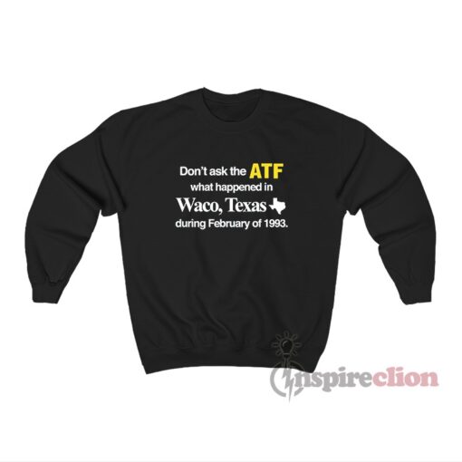 Don't Ask The ATF What Happened In Waco Texas Sweatshirt