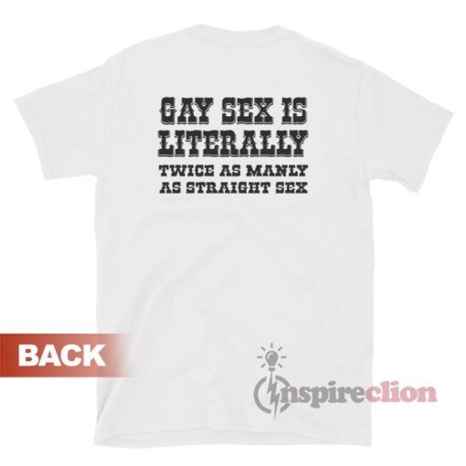 Gay Sex Is Literally Twice As Manly As Straight Sex T-Shirt