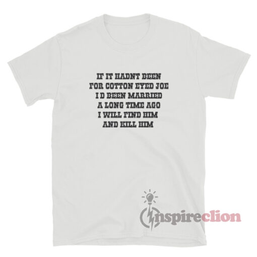 If It Hadn't Been For Cotton Eyed Joe T-Shirt