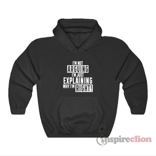 I'm Not Arguing I'm Just Explaining Why I'm Right Hoodie