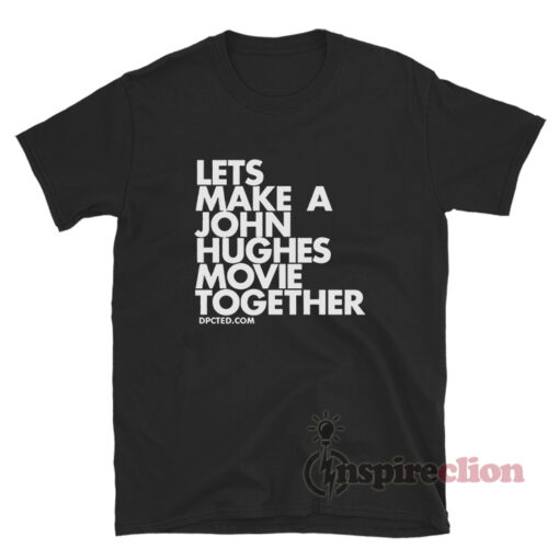 Lets Make A John Hughes Movie Together T-Shirt
