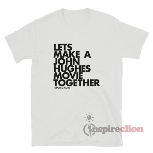 Lets Make A John Hughes Movie Together T-Shirt