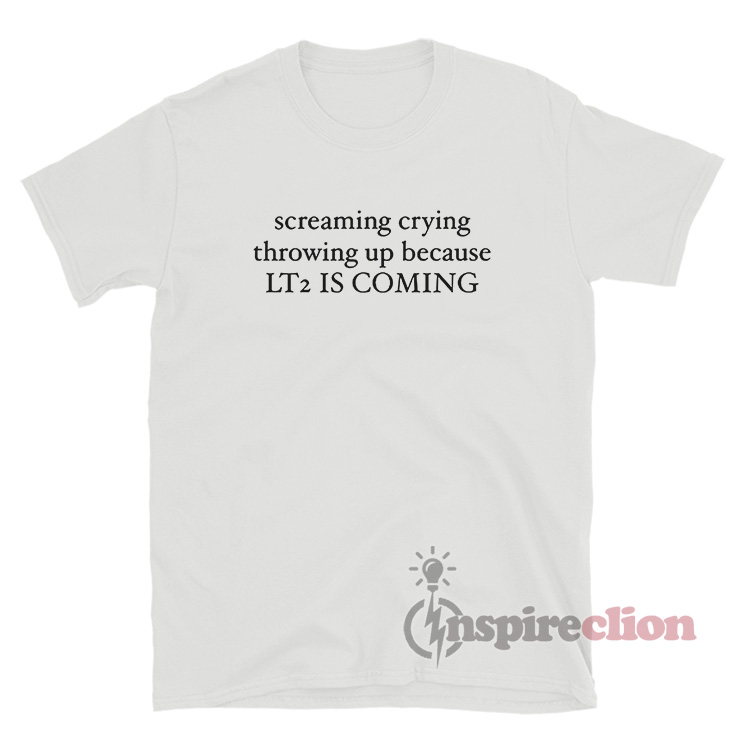 Screaming Crying Throwing Up Because Lt2 Is Coming TShirt