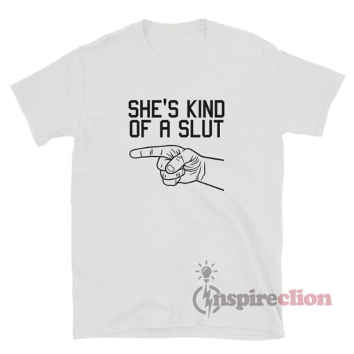 She's Kind Of A Slut T-Shirt