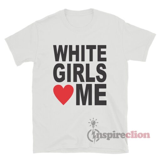 White Girls Love Me T-Shirt
