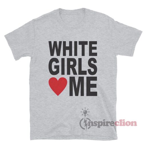 White Girls Love Me T-Shirt