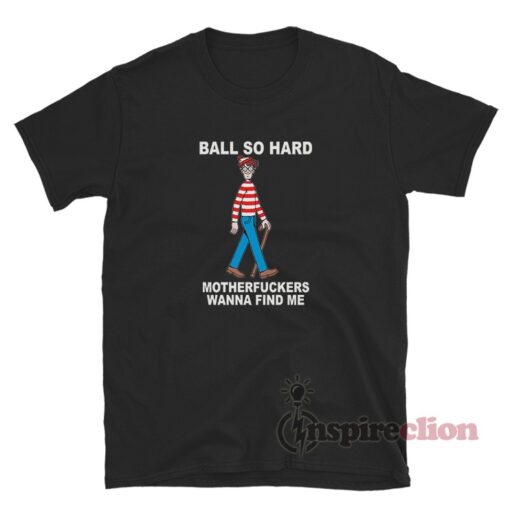 Where's Wally Ball So Hard Motherfuckers Wanna Find Me T-Shirt