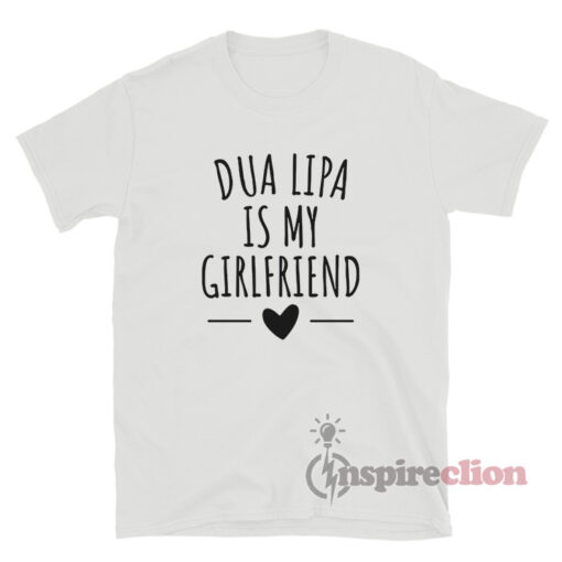Dua Lipa Is My Girlfriend T-Shirt