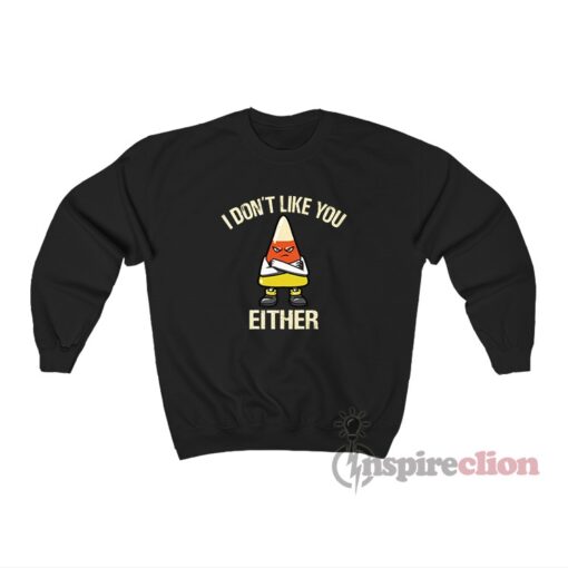 Candy Corn I Don’t Like You Either Funny Sweatshirt