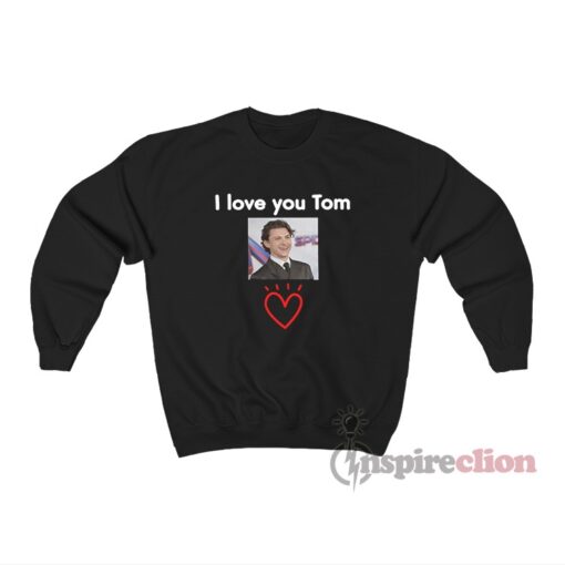 I Love You Tom Holland Sweatshirt