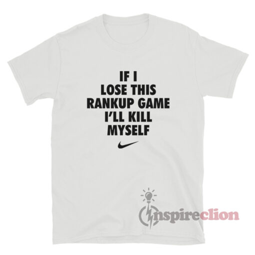 If I Lose This Rankup Game I'll Kill Myself T-Shirt