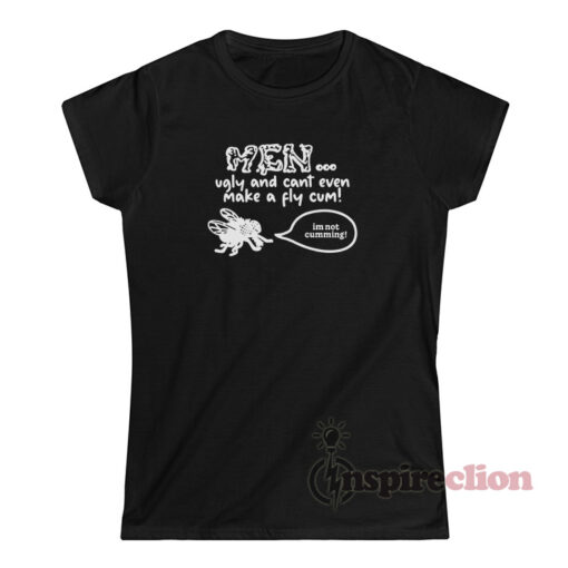 Men Ugly And Cant Even Make A Fly Cum Im Not Cumming T-Shirt