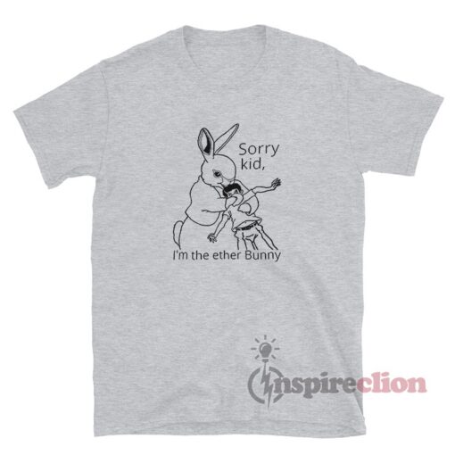 Sorry Kid I'm The Ether Bunny T-Shirt