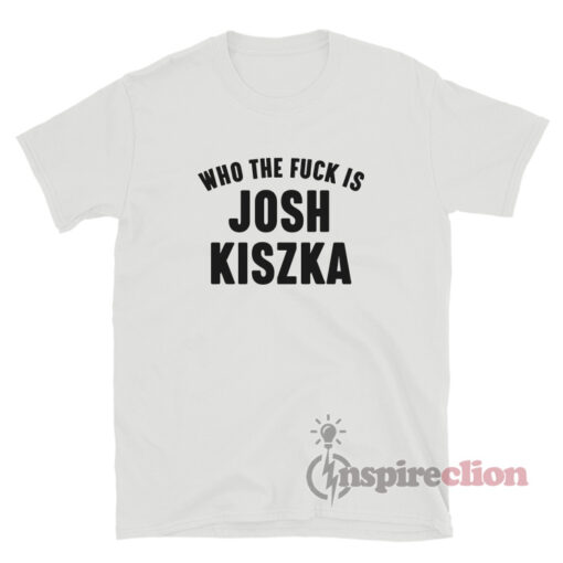 Who The Fuck Is Josh Kiszka T-Shirt