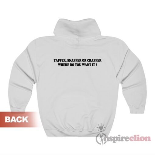 Yapper Snapper or Crapper Where Do You Want It Hoodie