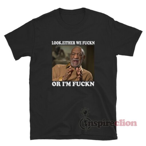 Bill Cosby Look Either We Fuckn Or I'm Fuckn T-Shirt
